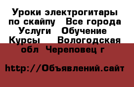 Уроки электрогитары по скайпу - Все города Услуги » Обучение. Курсы   . Вологодская обл.,Череповец г.